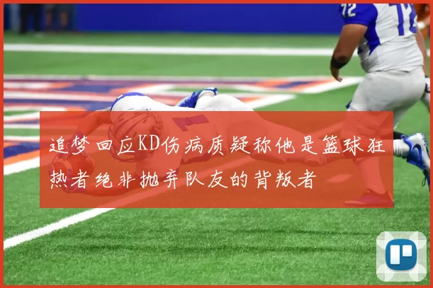 追梦回应KD伤病质疑称他是篮球狂热者绝非抛弃队友的背叛者
