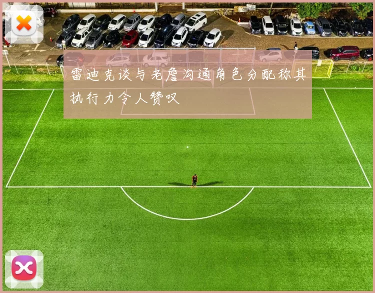 雷迪克谈与老詹沟通角色分配称其执行力令人赞叹