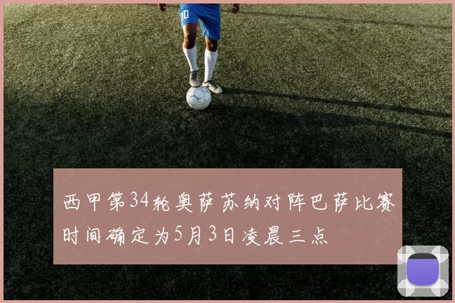 西甲第34轮奥萨苏纳对阵巴萨比赛时间确定为5月3日凌晨三点