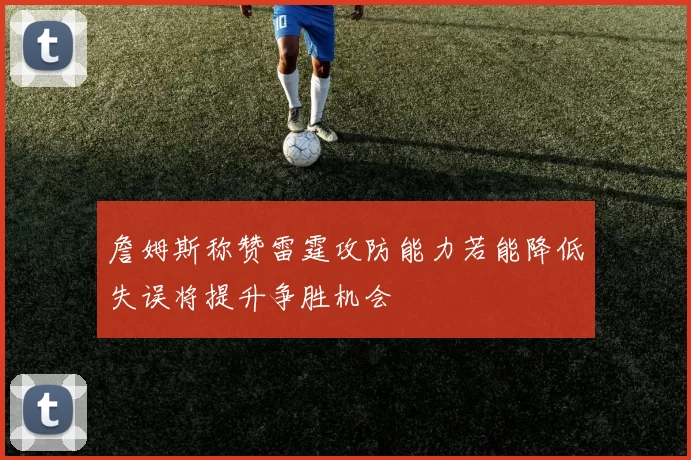 詹姆斯称赞雷霆攻防能力若能降低失误将提升争胜机会