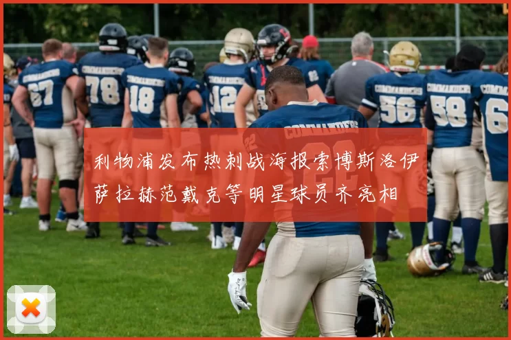 利物浦发布热刺战海报索博斯洛伊萨拉赫范戴克等明星球员齐亮相