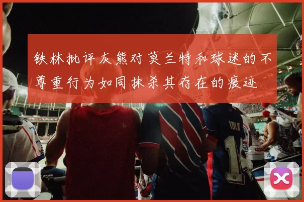 铁林批评灰熊对莫兰特和球迷的不尊重行为如同抹杀其存在的痕迹