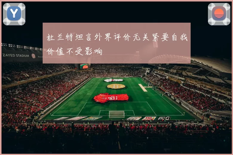 杜兰特坦言外界评价无关紧要自我价值不受影响