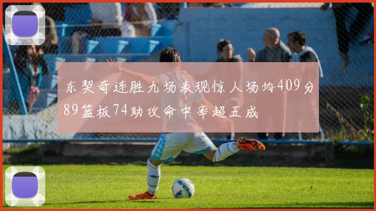 东契奇连胜九场表现惊人场均409分89篮板74助攻命中率超五成