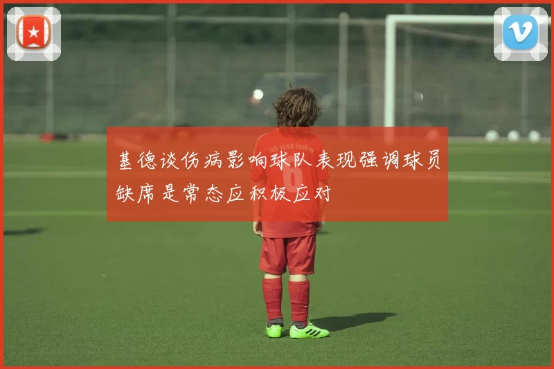 基德谈伤病影响球队表现强调球员缺席是常态应积极应对