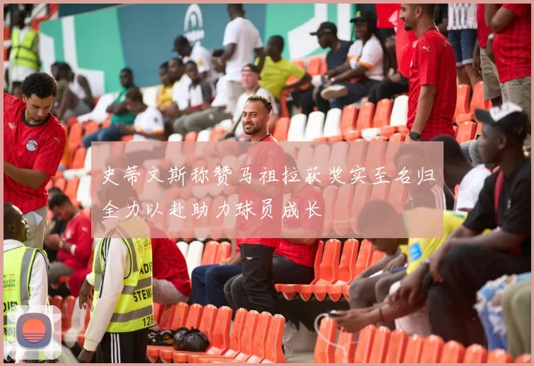 史蒂文斯称赞马祖拉获奖实至名归全力以赴助力球员成长