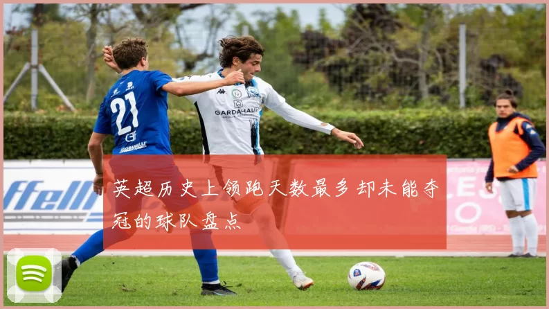 英超历史上领跑天数最多却未能夺冠的球队盘点