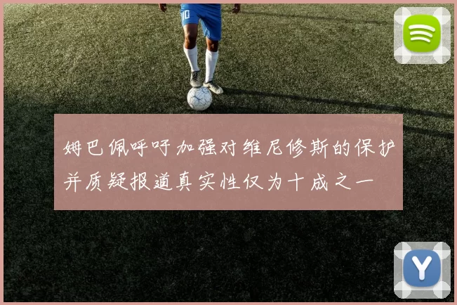 姆巴佩呼吁加强对维尼修斯的保护并质疑报道真实性仅为十成之一