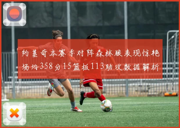 约基奇本赛季对阵森林狼表现惊艳场均358分15篮板113助攻数据解析