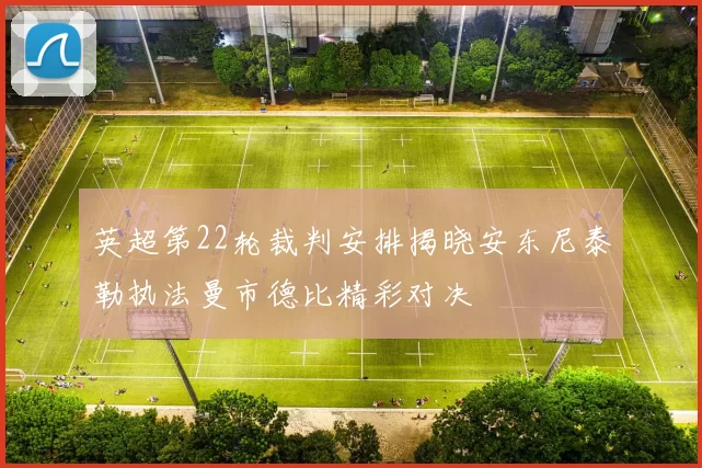 英超第22轮裁判安排揭晓安东尼泰勒执法曼市德比精彩对决