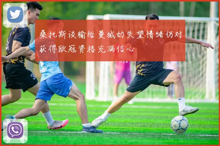 桑托斯谈输给曼城的失望情绪仍对获得欧冠资格充满信心