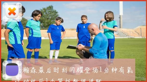 杨瀚森最后时刻闪耀登场1分钟有氧运动收获1个篮板数据进账