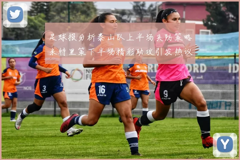 足球报分析泰山队上半场夹防策略米特里策下半场精彩助攻引发热议