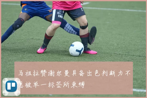 马祖拉赞谢尔曼具备出色判断力不愿被单一标签所束缚