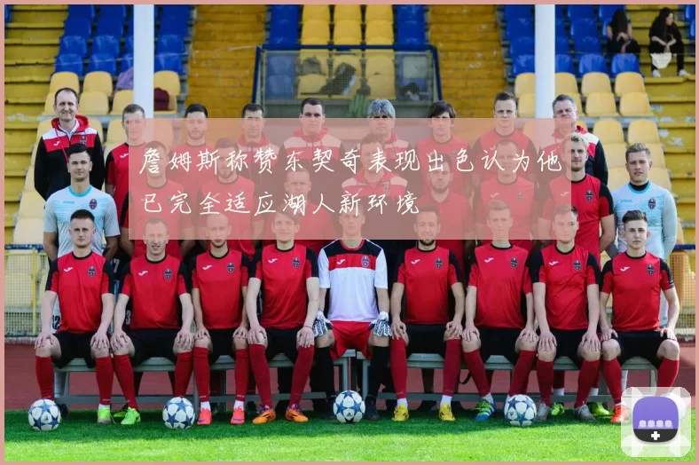 詹姆斯称赞东契奇表现出色认为他已完全适应湖人新环境