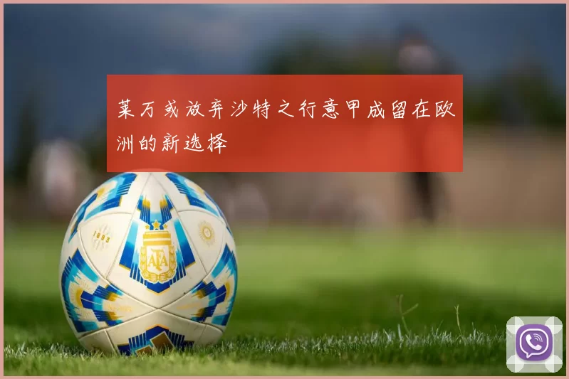 莱万或放弃沙特之行意甲成留在欧洲的新选择