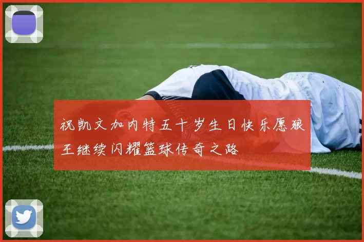 祝凯文加内特五十岁生日快乐愿狼王继续闪耀篮球传奇之路