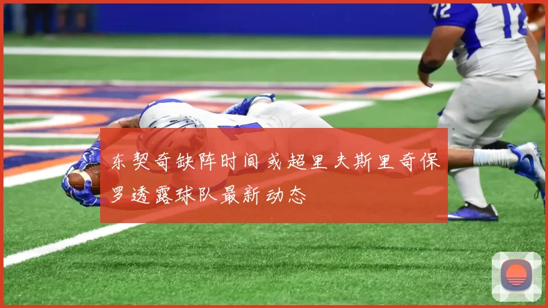 东契奇缺阵时间或超里夫斯里奇保罗透露球队最新动态