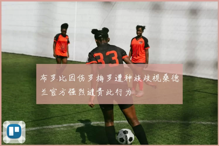 布罗比因伤罗梅罗遭种族歧视桑德兰官方强烈谴责此行为