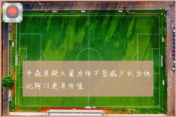 平森质疑火箭为何不签威少认为他比阿门更具价值