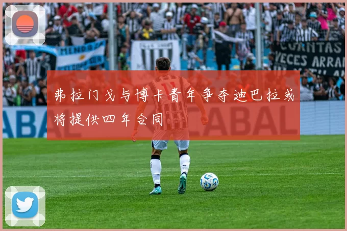 弗拉门戈与博卡青年争夺迪巴拉或将提供四年合同
